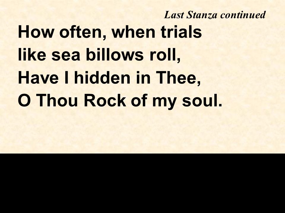 How often, when trials like sea billows roll, Have I hidden in Thee, O Thou Rock of my soul.
