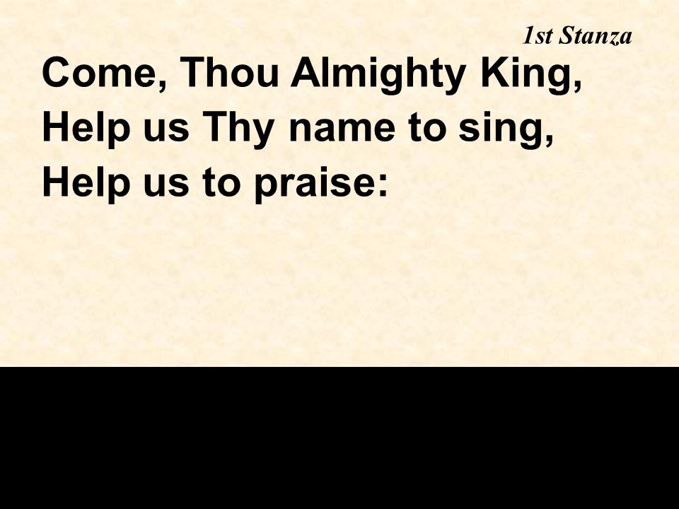 1st Stanza Come, Thou Almighty King, Help us Thy name to sing, Help us to praise: