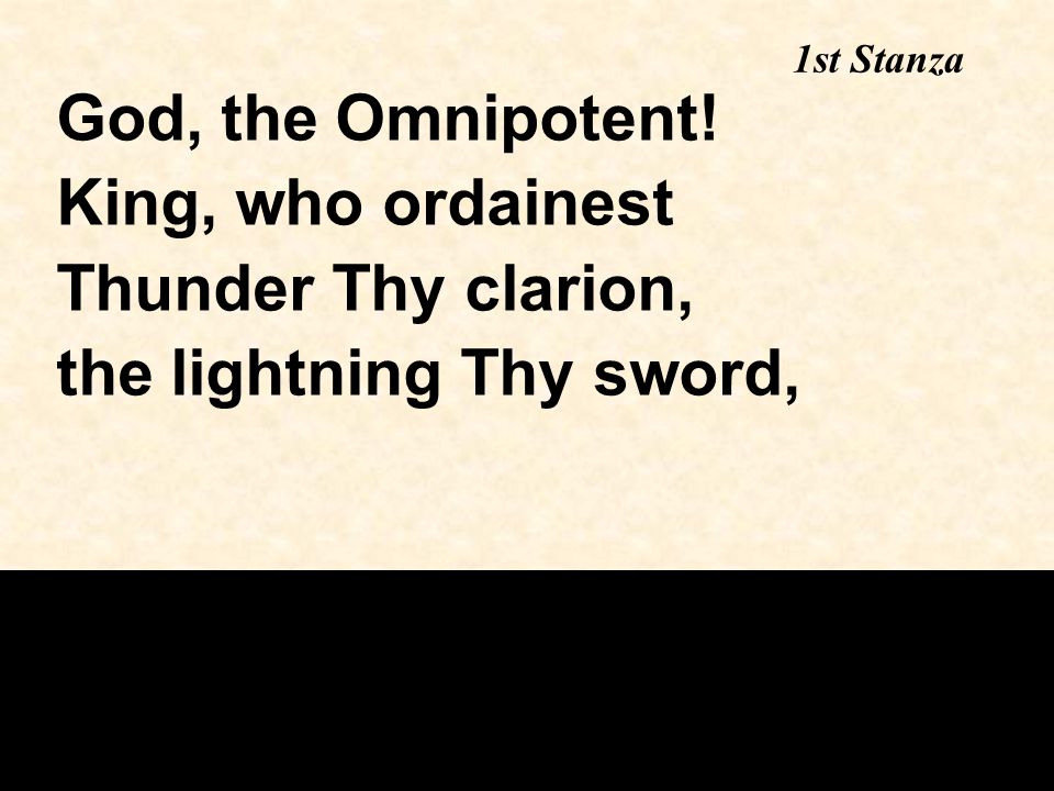 1st Stanza God, the Omnipotent! King, who ordainest Thunder Thy clarion, the lightning Thy sword,