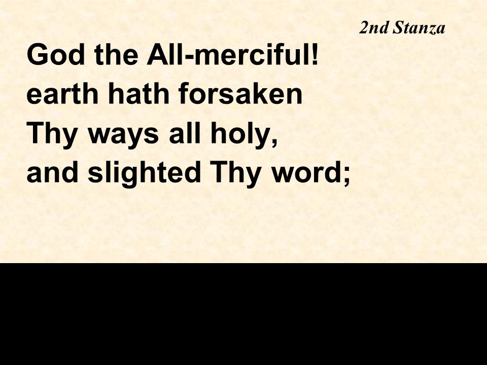 2nd Stanza God the All-merciful! earth hath forsaken Thy ways all holy, and slighted Thy word;