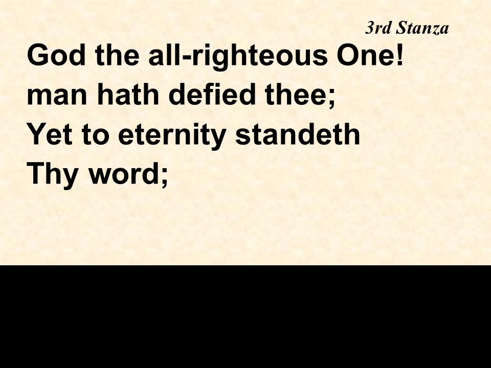 3rd Stanza God the all-righteous One! man hath defied thee; Yet to eternity standeth Thy word;