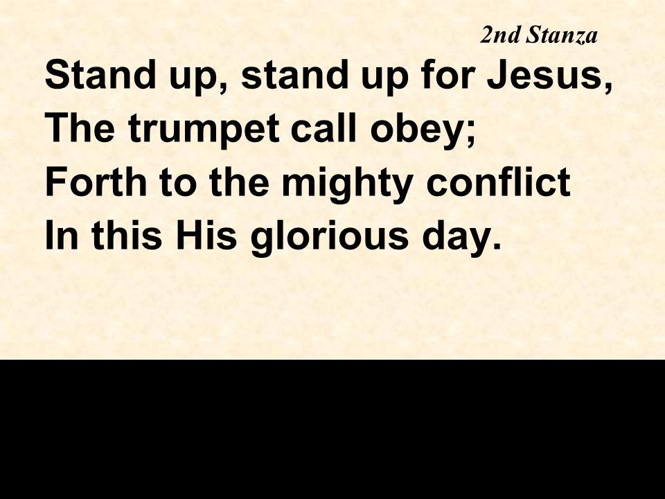 Stand up, stand up for Jesus, The trumpet call obey; Forth to the mighty conflict In this His glorious day.
