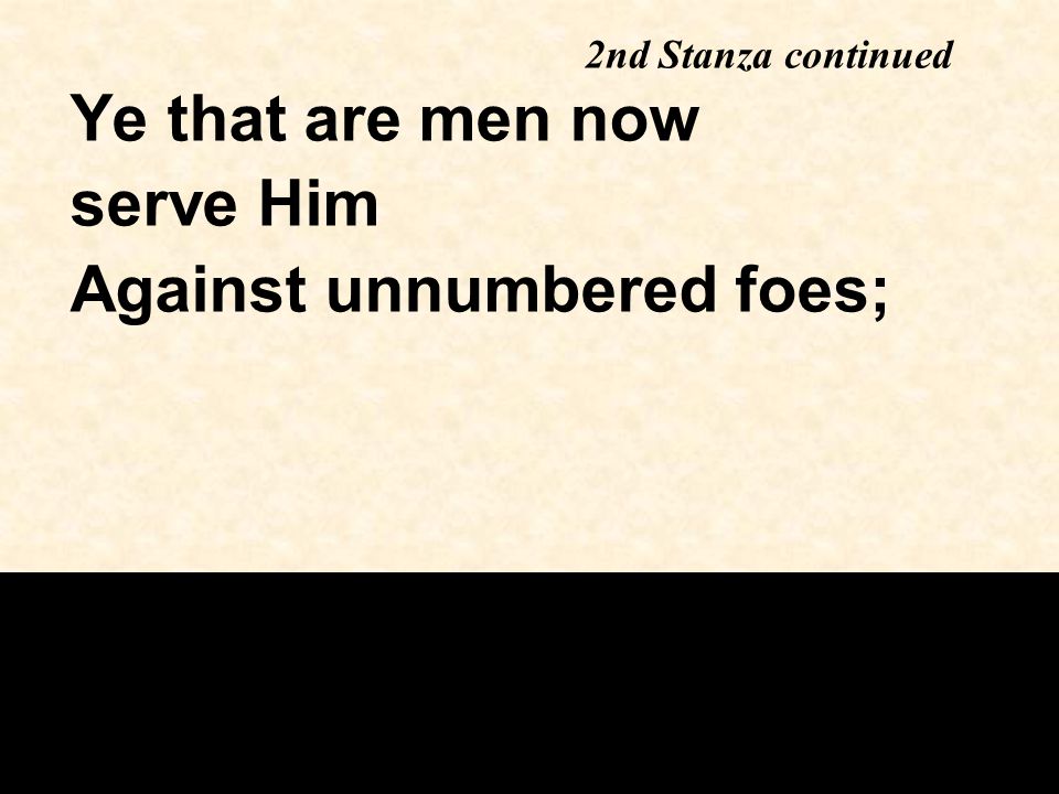Ye that are men now serve Him Against unnumbered foes; 2nd Stanza continued