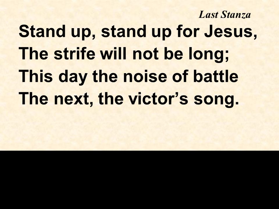 Stand up, stand up for Jesus, The strife will not be long; This day the noise of battle The next, the victor’s song.