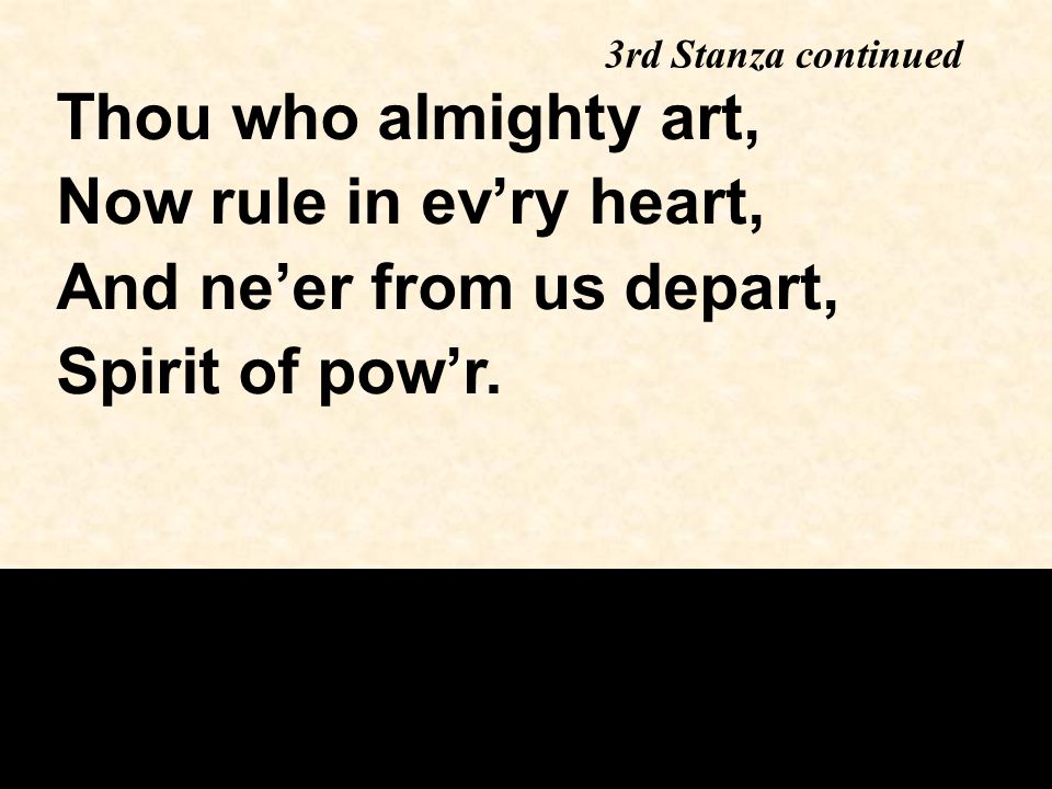 Thou who almighty art, Now rule in ev’ry heart, And ne’er from us depart, Spirit of pow’r.