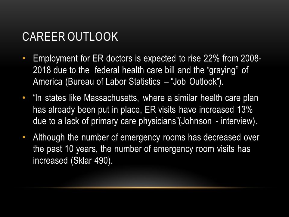 CAREER OUTLOOK Employment for ER doctors is expected to rise 22% from due to the federal health care bill and the graying of America (Bureau of Labor Statistics – Job Outlook ).