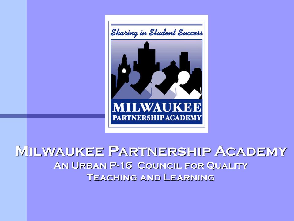 Milwaukee Partnership Academy An Urban P-16 Council for Quality Teaching and Learning