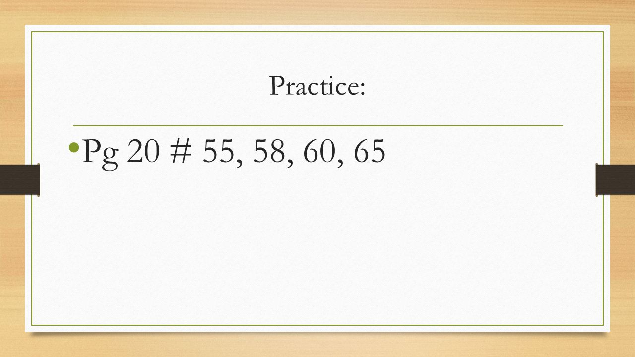 Practice: Pg 20 # 55, 58, 60, 65