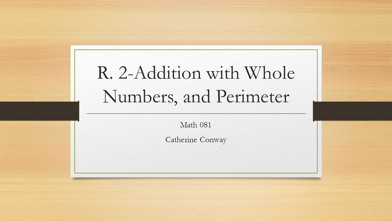 R. 2-Addition with Whole Numbers, and Perimeter Math 081 Catherine Conway