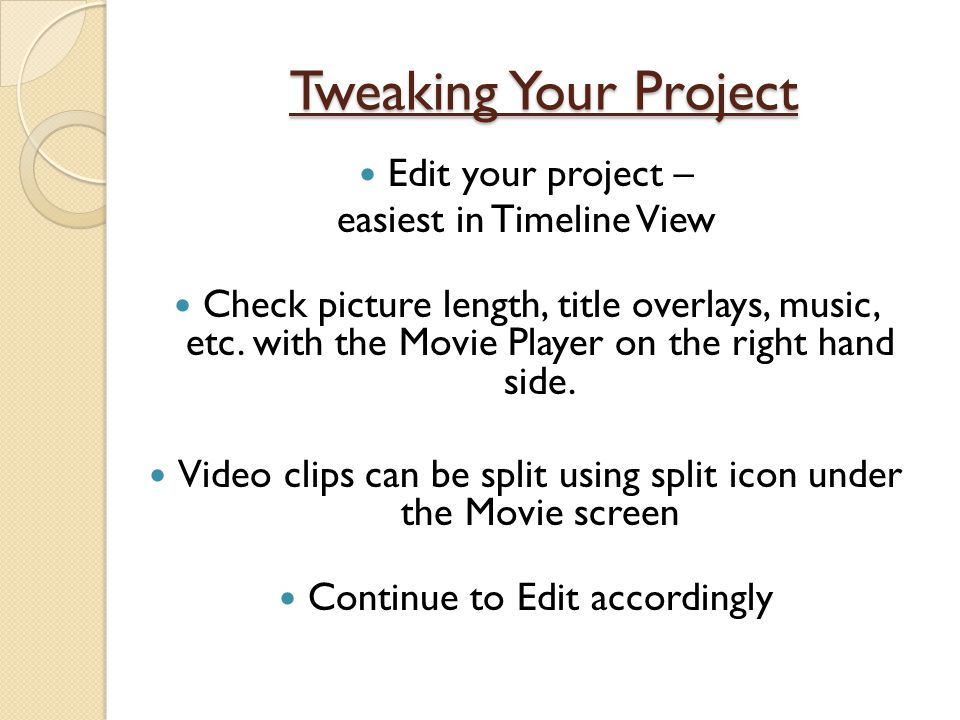 Tweaking Your Project Edit your project – easiest in Timeline View Check picture length, title overlays, music, etc.