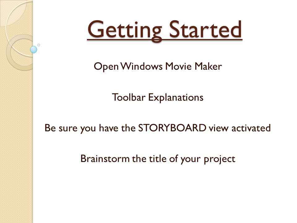 Getting Started Open Windows Movie Maker Toolbar Explanations Be sure you have the STORYBOARD view activated Brainstorm the title of your project