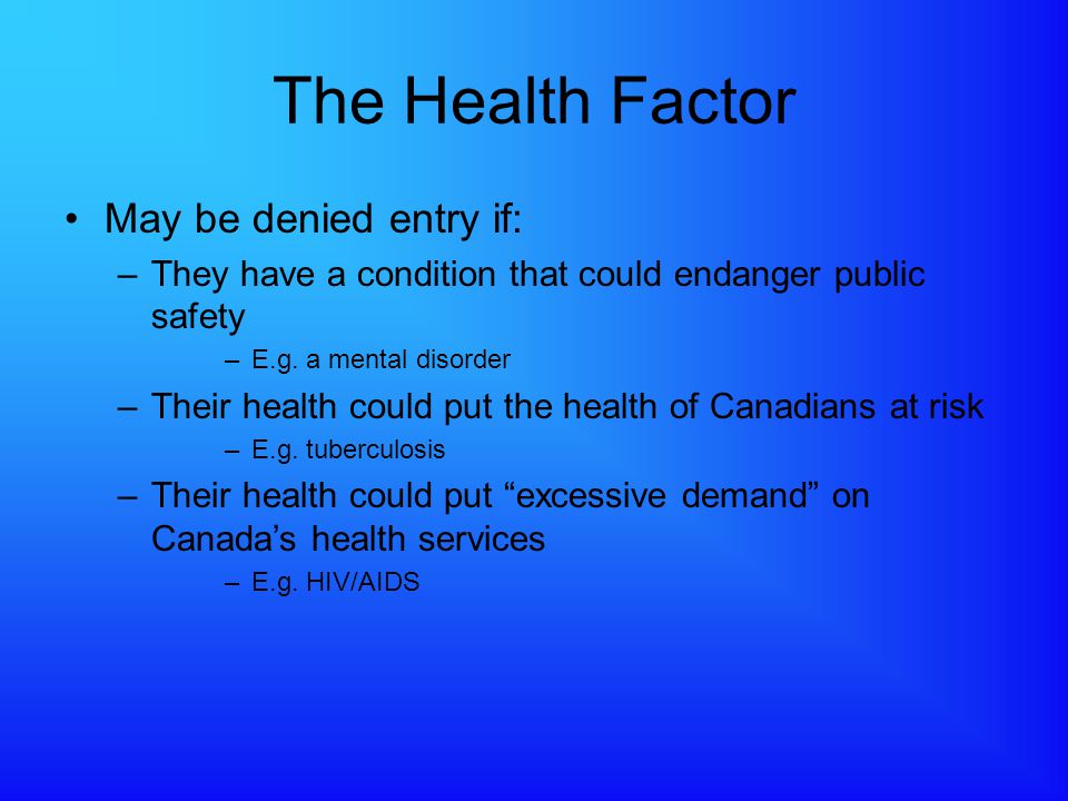 The Health Factor May be denied entry if: –They have a condition that could endanger public safety –E.g.