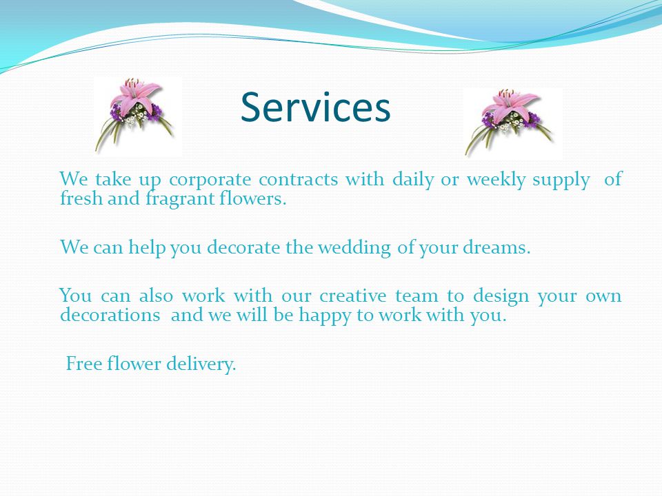 Services We take up corporate contracts with daily or weekly supply of fresh and fragrant flowers.