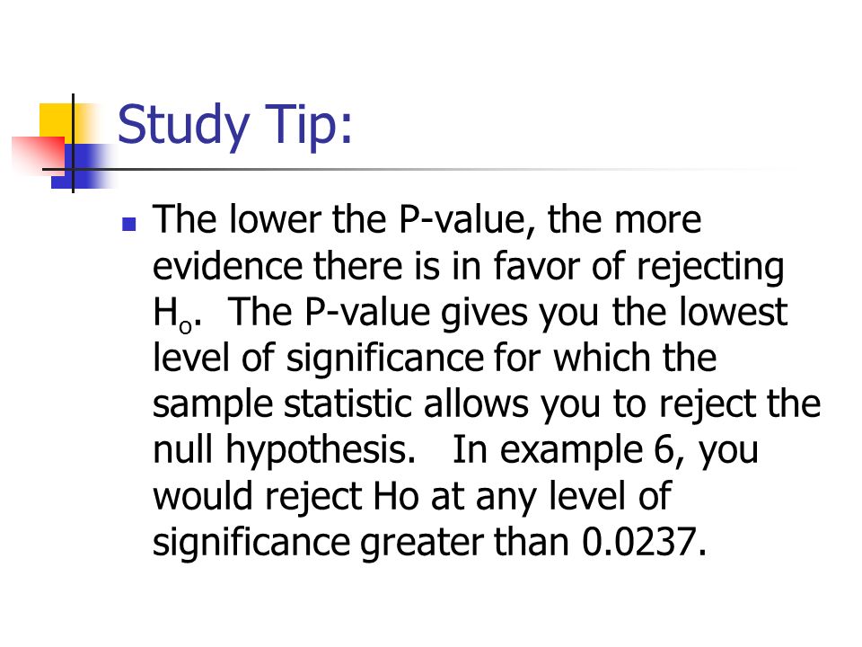 Study Tip: The lower the P-value, the more evidence there is in favor of rejecting H o.