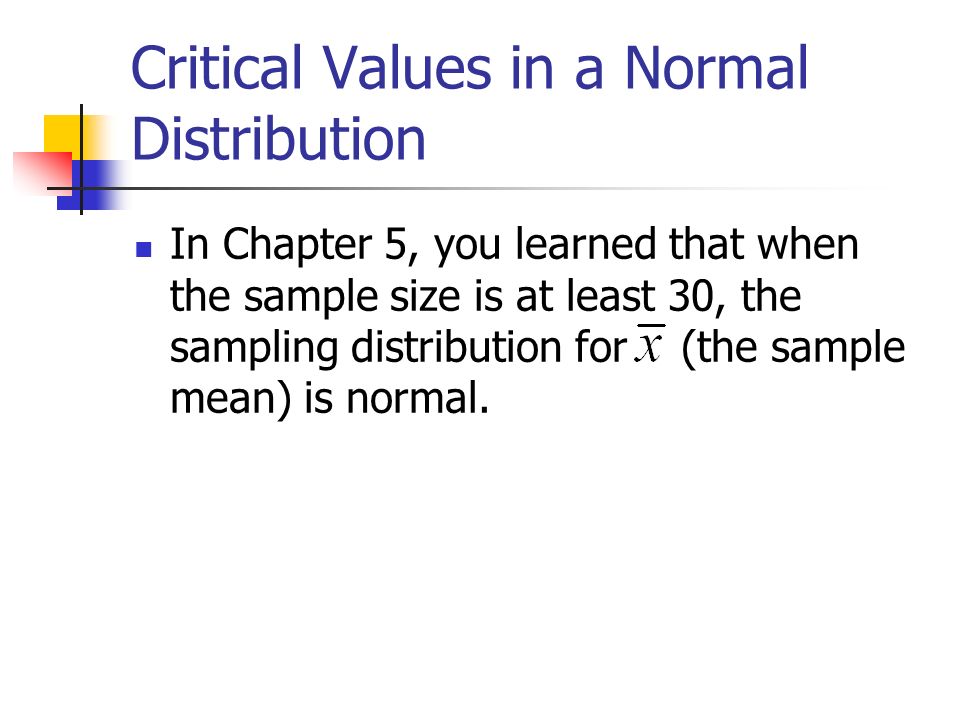 Critical Values in a Normal Distribution In Chapter 5, you learned that when the sample size is at least 30, the sampling distribution for (the sample mean) is normal.
