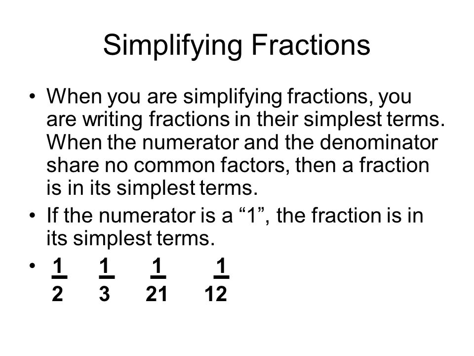 Simplifying Fractions When you are simplifying fractions, you are writing fractions in their simplest terms.