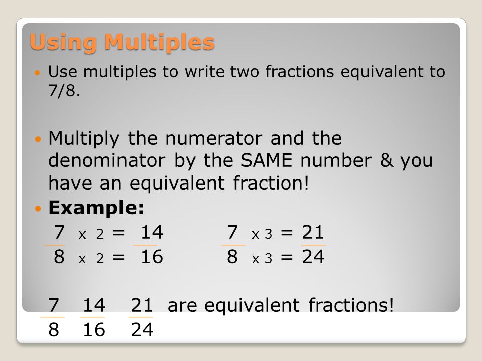 Using Multiples Use multiples to write two fractions equivalent to 7/8.