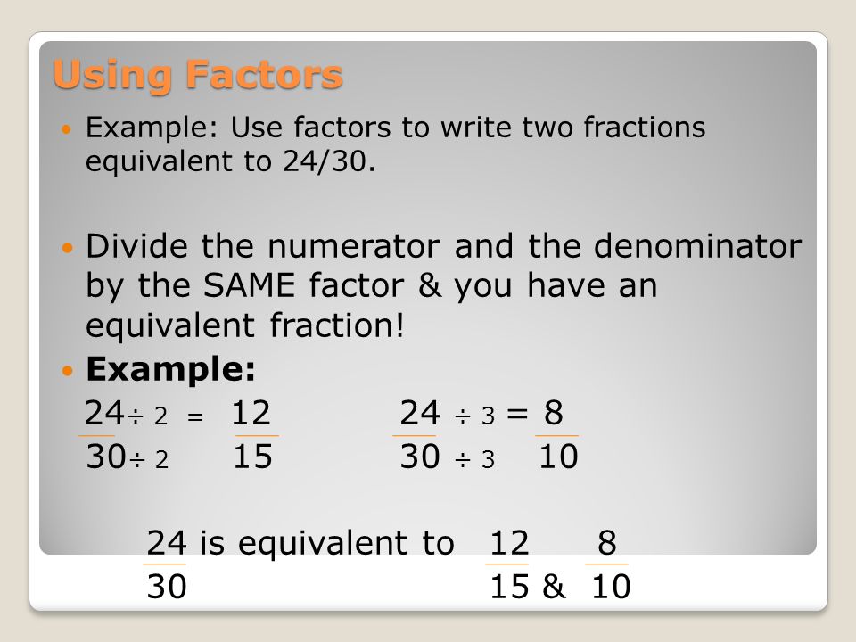 Using Factors Example: Use factors to write two fractions equivalent to 24/30.