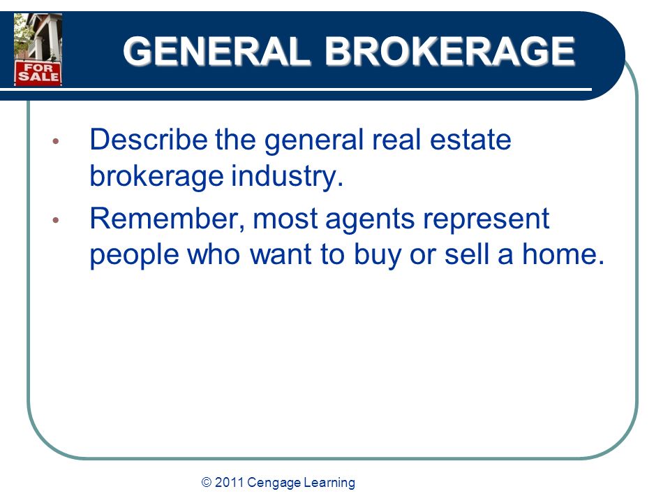 © 2011 Cengage Learning GENERAL BROKERAGE Describe the general real estate brokerage industry.