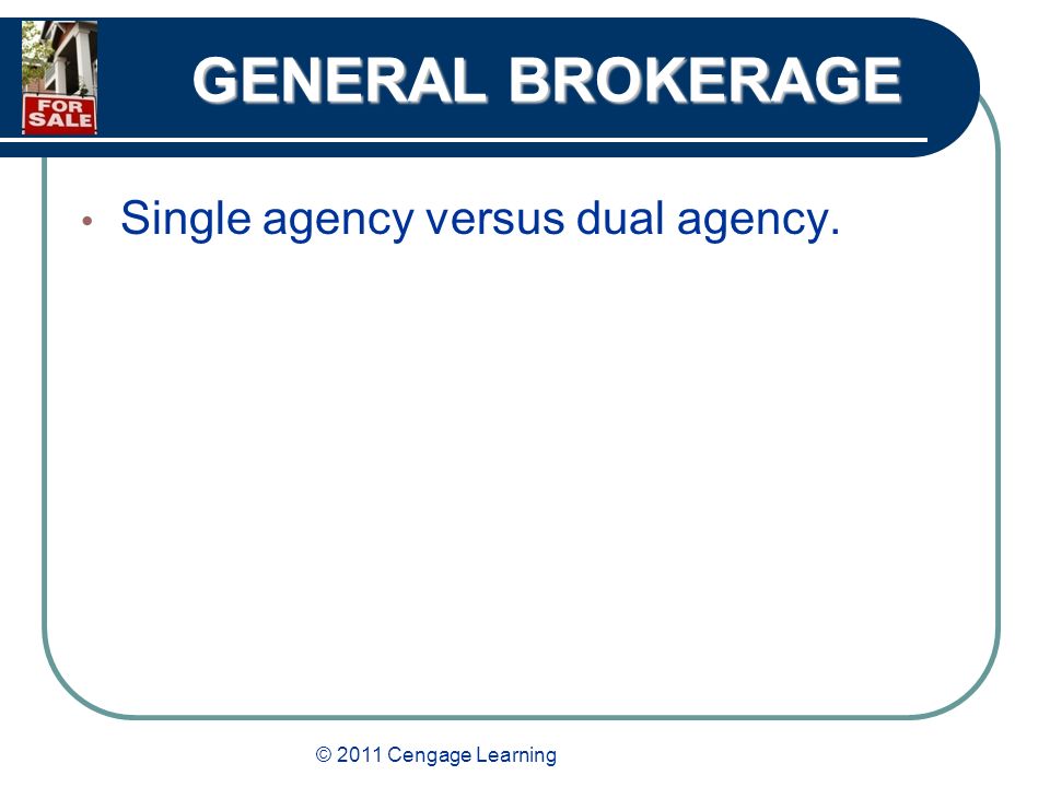 © 2011 Cengage Learning GENERAL BROKERAGE Single agency versus dual agency.