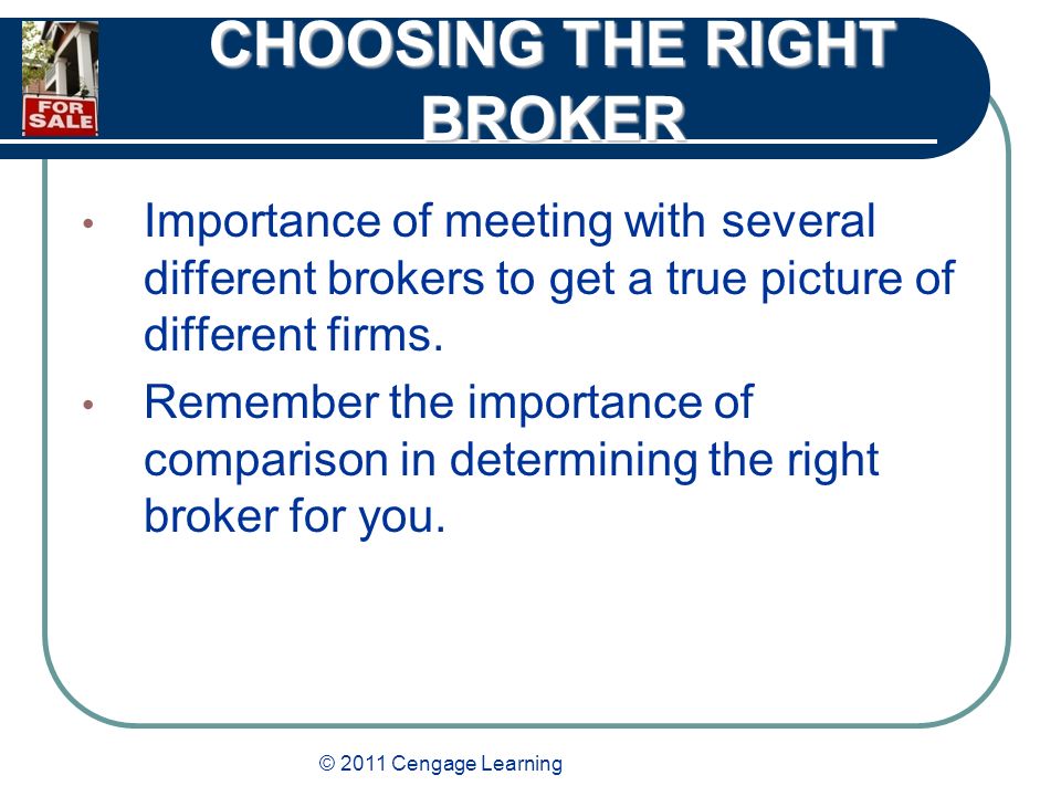 © 2011 Cengage Learning CHOOSING THE RIGHT BROKER Importance of meeting with several different brokers to get a true picture of different firms.