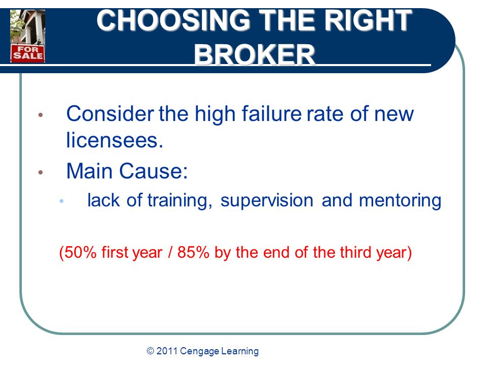 © 2011 Cengage Learning CHOOSING THE RIGHT BROKER Consider the high failure rate of new licensees.