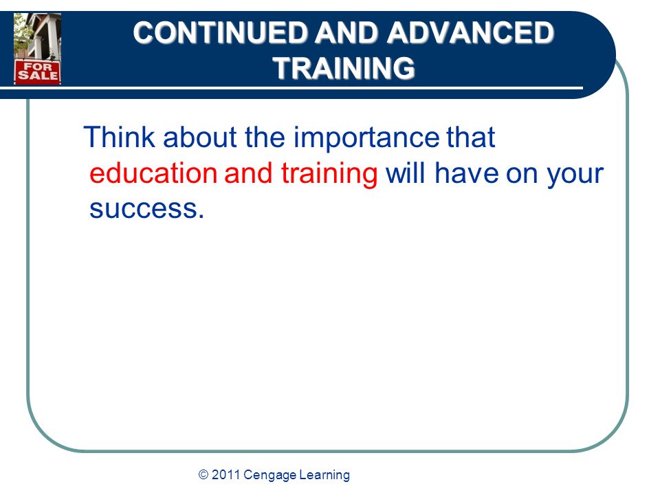 © 2011 Cengage Learning CONTINUED AND ADVANCED TRAINING Think about the importance that education and training will have on your success.