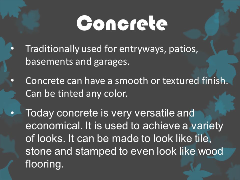 Concrete Traditionally used for entryways, patios, basements and garages.