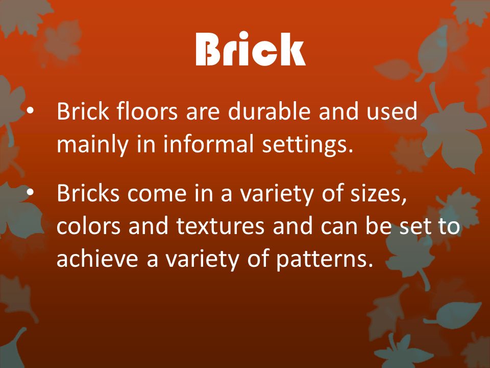 Brick Brick floors are durable and used mainly in informal settings.