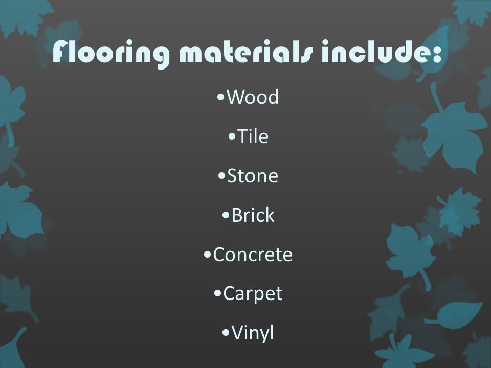 Flooring materials include: Wood Tile Stone Brick Concrete Carpet Vinyl