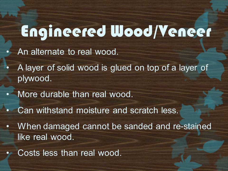 Engineered Wood/Veneer An alternate to real wood.