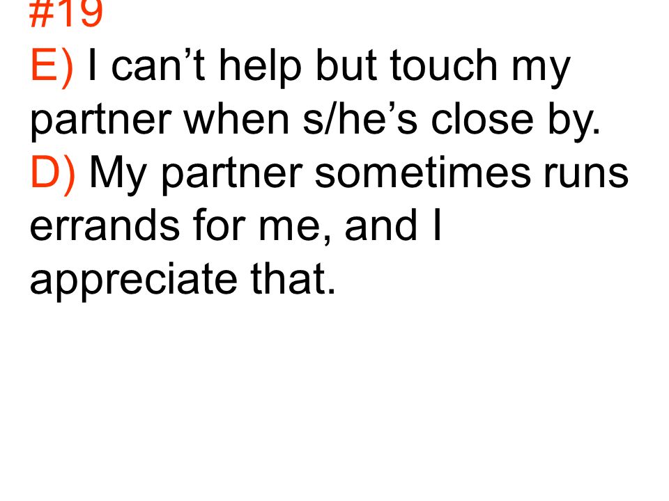 #19 E) I can’t help but touch my partner when s/he’s close by.