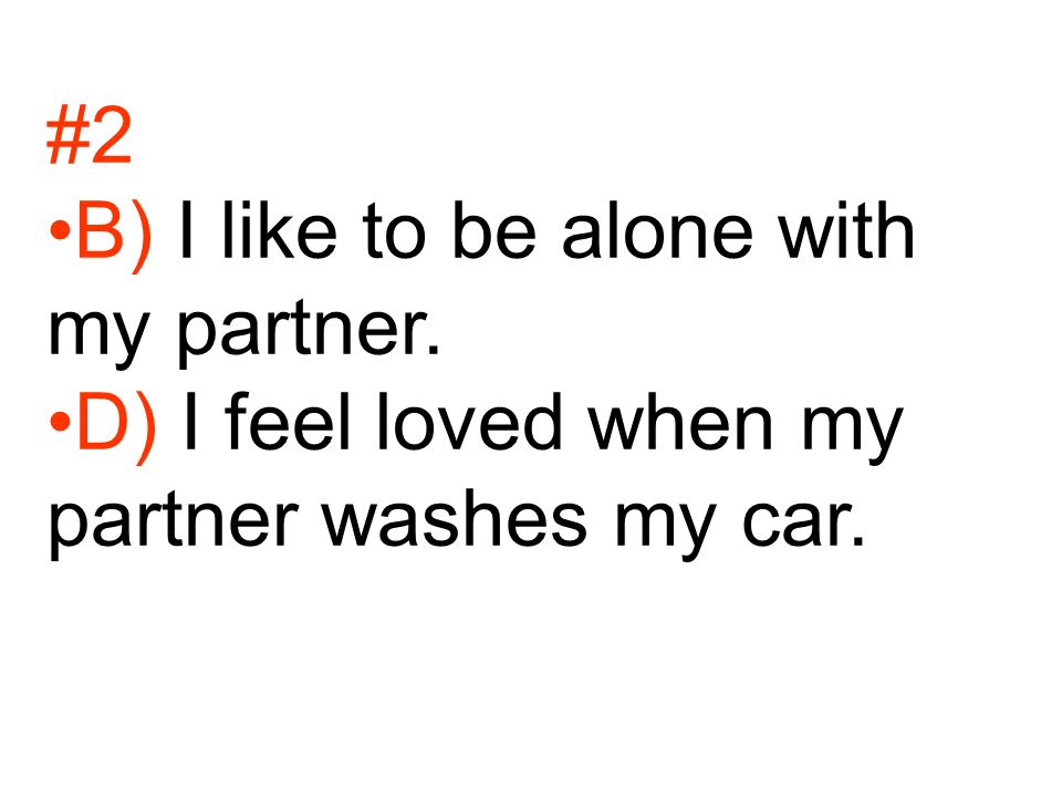 #2 B) I like to be alone with my partner. D) I feel loved when my partner washes my car.