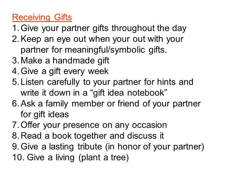 Receiving Gifts 1.Give your partner gifts throughout the day 2.Keep an eye out when your out with your partner for meaningful/symbolic gifts.