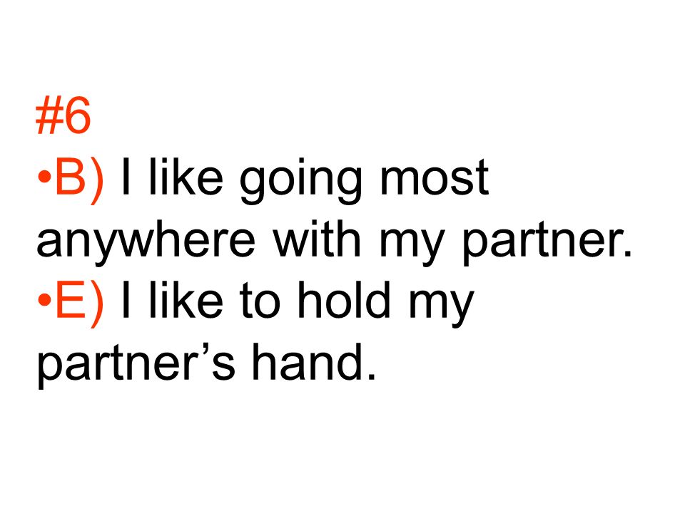 #6 B) I like going most anywhere with my partner. E) I like to hold my partner’s hand.