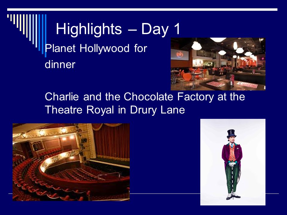 Highlights – Day 1 Planet Hollywood for dinner Charlie and the Chocolate Factory at the Theatre Royal in Drury Lane