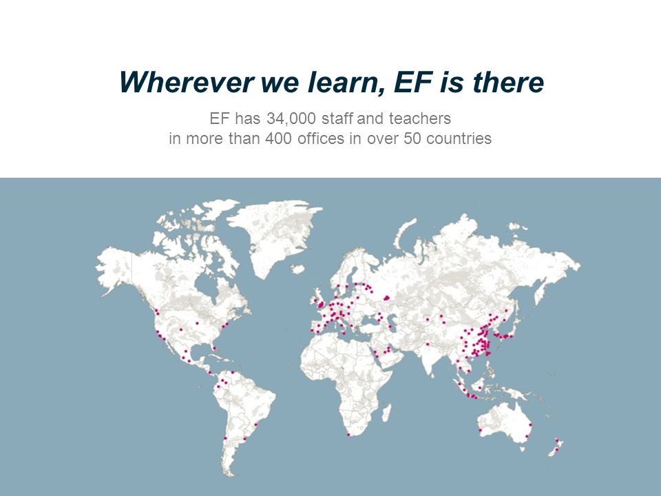 Wherever we learn, EF is there EF has 34,000 staff and teachers in more than 400 offices in over 50 countries