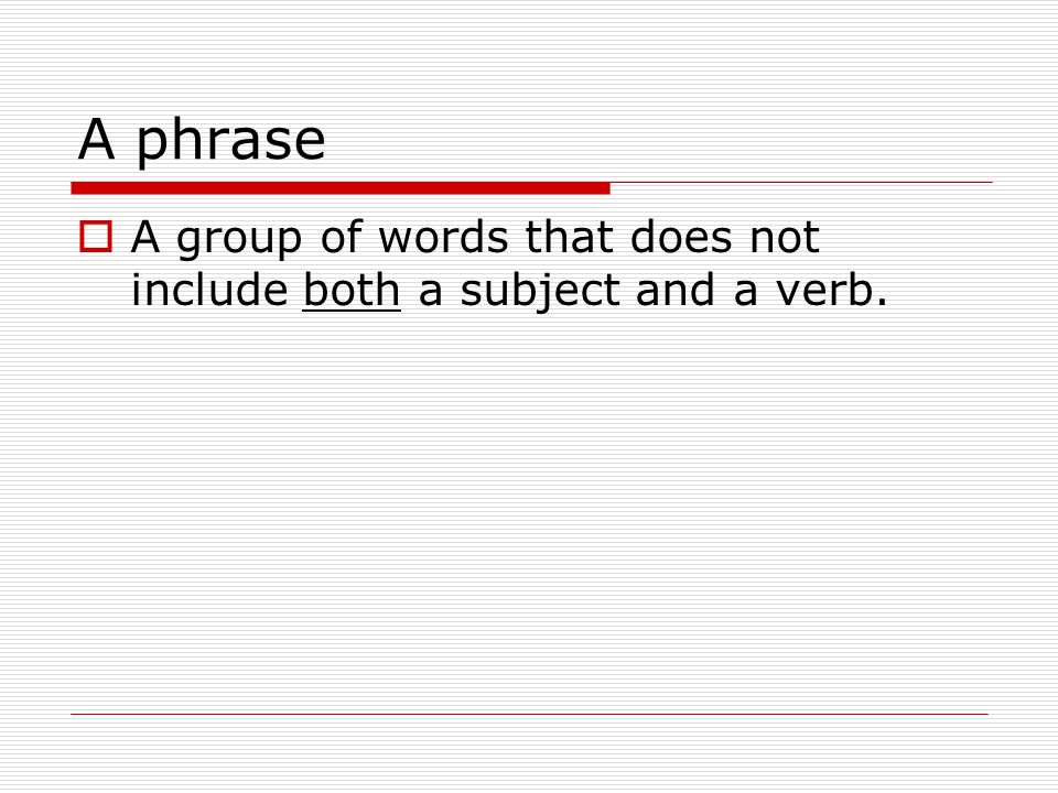 A phrase  A group of words that does not include both a subject and a verb.