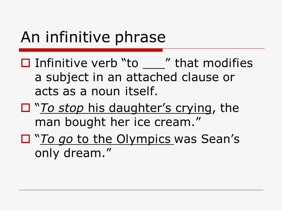 An infinitive phrase  Infinitive verb to ___ that modifies a subject in an attached clause or acts as a noun itself.