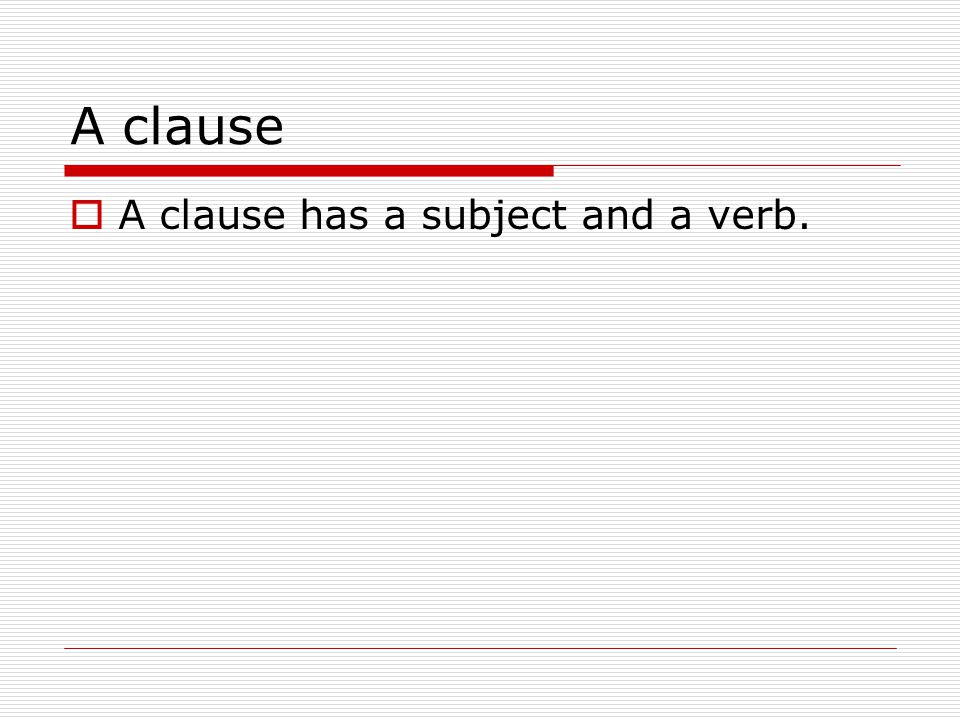 A clause  A clause has a subject and a verb.