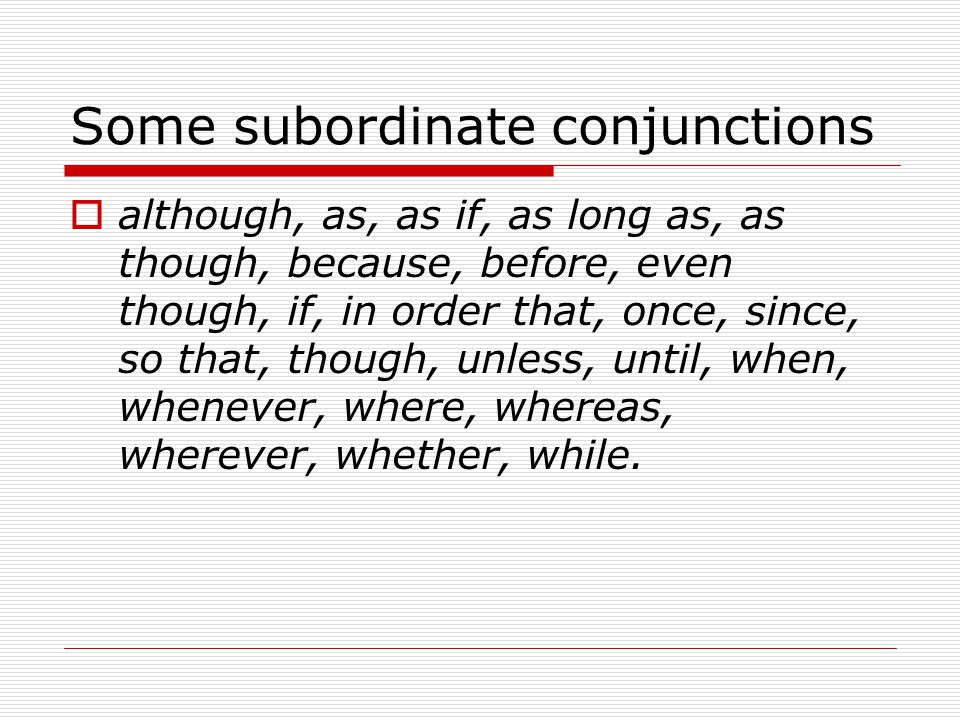 Some subordinate conjunctions  although, as, as if, as long as, as though, because, before, even though, if, in order that, once, since, so that, though, unless, until, when, whenever, where, whereas, wherever, whether, while.