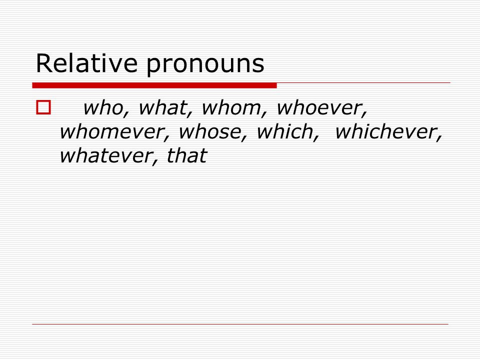 Relative pronouns  who, what, whom, whoever, whomever, whose, which, whichever, whatever, that