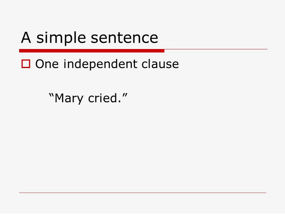 A simple sentence  One independent clause Mary cried.