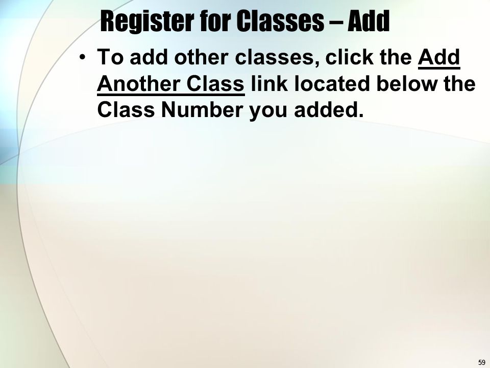59 Register for Classes – Add To add other classes, click the Add Another Class link located below the Class Number you added.