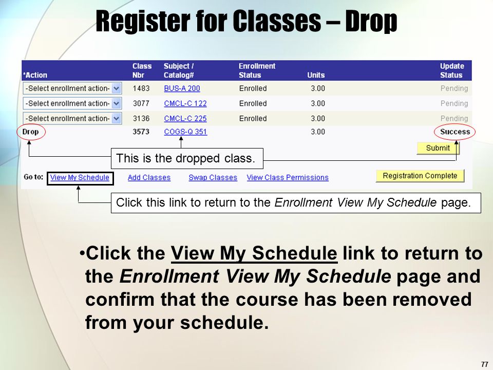 77 Register for Classes – Drop Click the View My Schedule link to return to the Enrollment View My Schedule page and confirm that the course has been removed from your schedule.