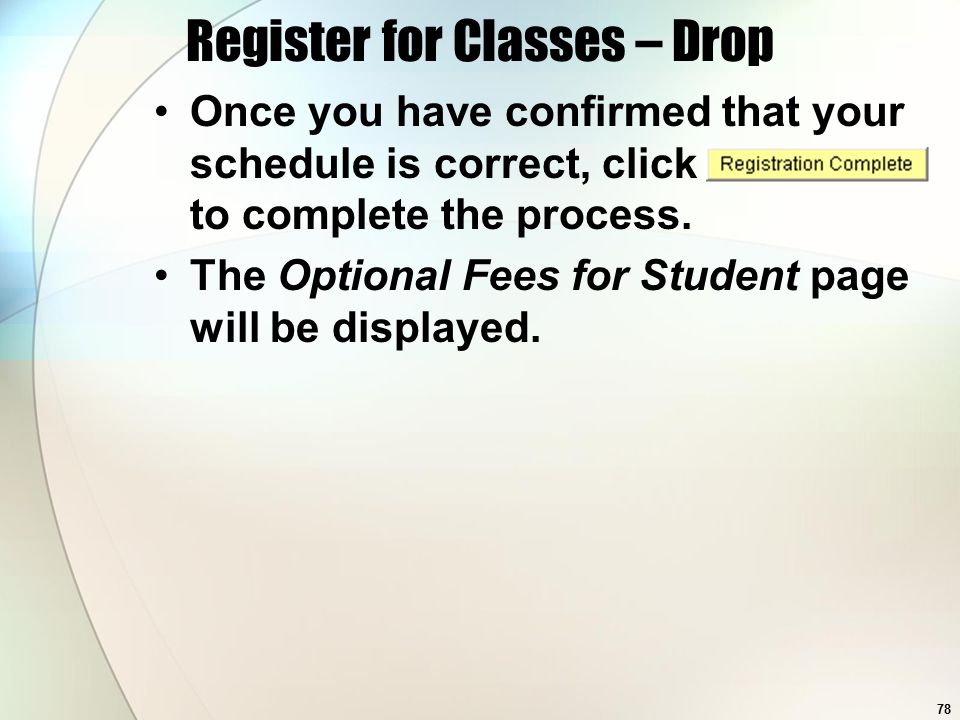 78 Register for Classes – Drop Once you have confirmed that your schedule is correct, click to complete the process.