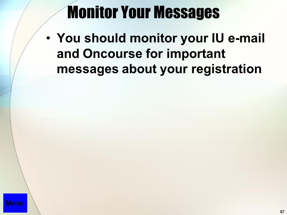 87 Monitor Your Messages You should monitor your IU  and Oncourse for important messages about your registration Menu