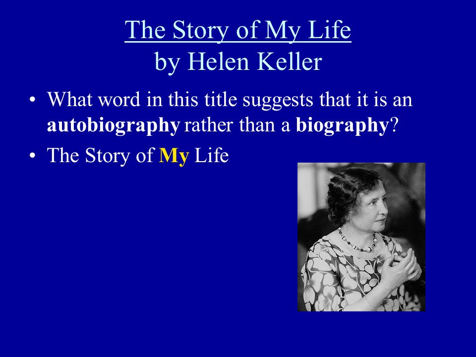 The Story of My Life by Helen Keller What word in this title suggests that it is an autobiography rather than a biography.