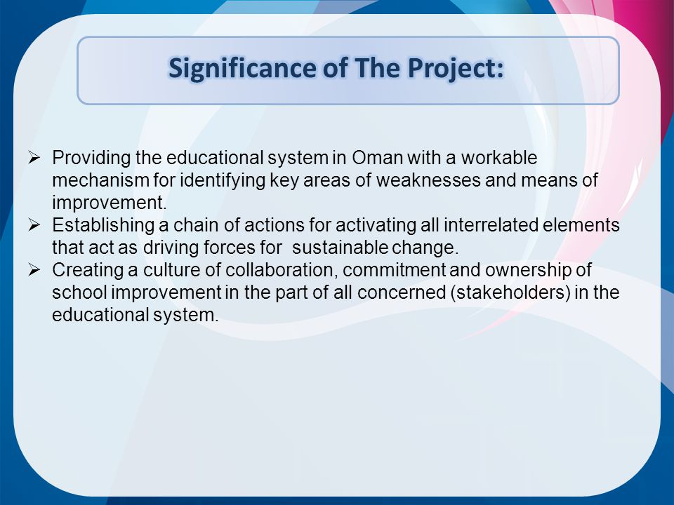  Providing the educational system in Oman with a workable mechanism for identifying key areas of weaknesses and means of improvement.