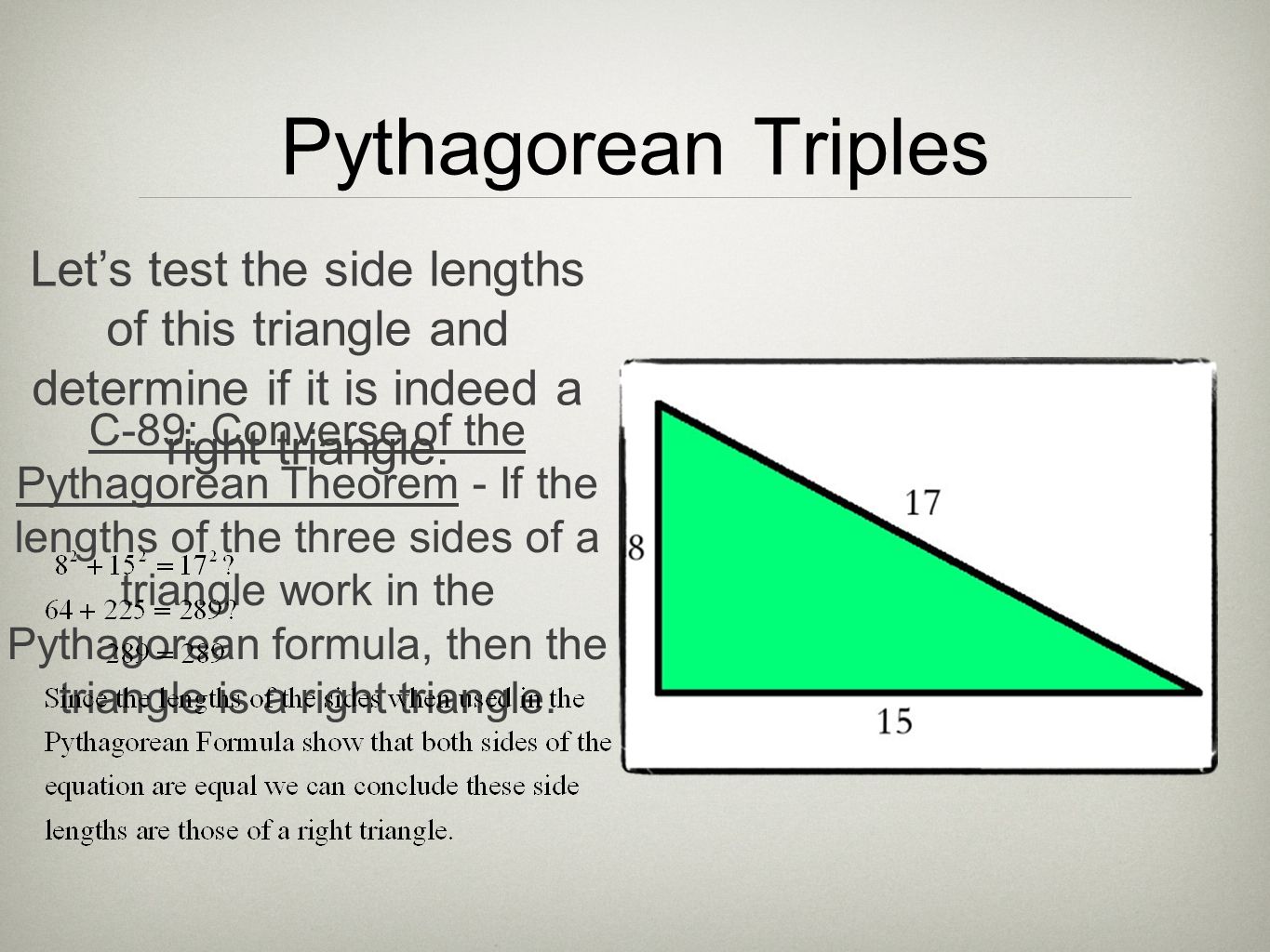 Pythagorean Triples C-89: Converse of the Pythagorean Theorem - If the lengths of the three sides of a triangle work in the Pythagorean formula, then the triangle is a right triangle.